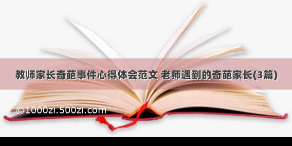 教师家长奇葩事件心得体会范文 老师遇到的奇葩家长(3篇)