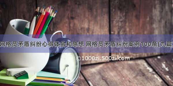 网格员矛盾纠纷心得体会和感想 网格员矛盾纠纷案例100条(九篇)