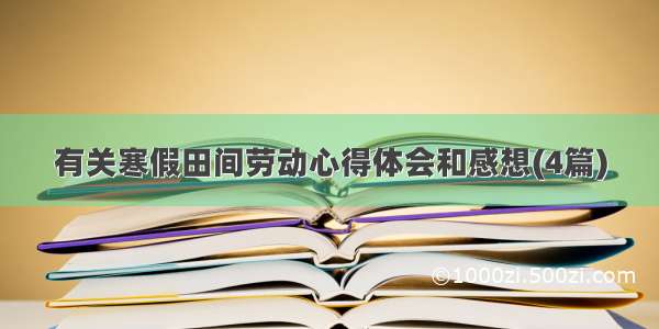 有关寒假田间劳动心得体会和感想(4篇)