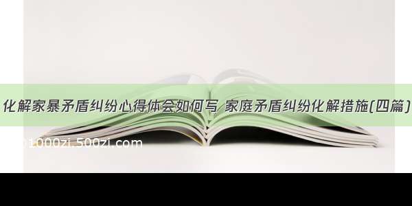 化解家暴矛盾纠纷心得体会如何写 家庭矛盾纠纷化解措施(四篇)