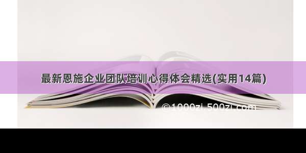 最新恩施企业团队培训心得体会精选(实用14篇)