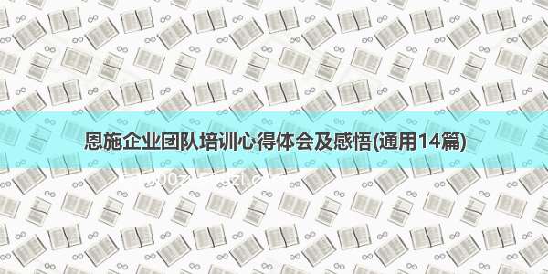 恩施企业团队培训心得体会及感悟(通用14篇)