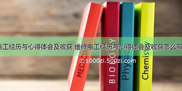 维修电工经历与心得体会及收获 维修电工经历与心得体会及收获怎么写(九篇)