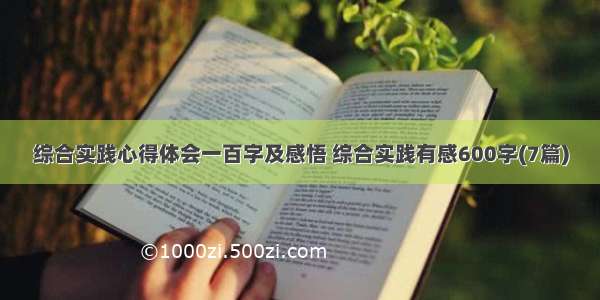 综合实践心得体会一百字及感悟 综合实践有感600字(7篇)