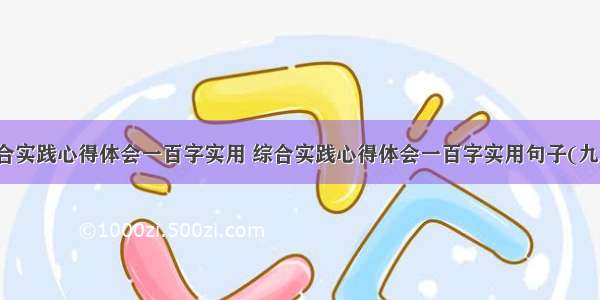 综合实践心得体会一百字实用 综合实践心得体会一百字实用句子(九篇)