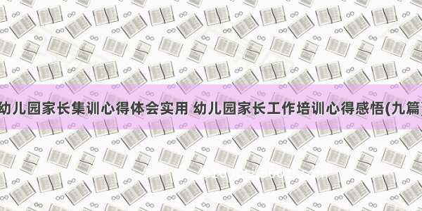 幼儿园家长集训心得体会实用 幼儿园家长工作培训心得感悟(九篇)