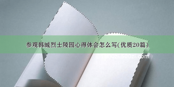 参观韩城烈士陵园心得体会怎么写(优质20篇)