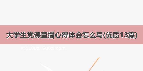 大学生党课直播心得体会怎么写(优质13篇)