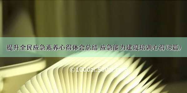 提升全民应急素养心得体会总结 应急能力建设培训心得(8篇)