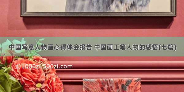 中国写意人物画心得体会报告 中国画工笔人物的感悟(七篇)