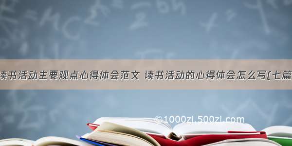 读书活动主要观点心得体会范文 读书活动的心得体会怎么写(七篇)