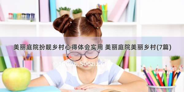 美丽庭院扮靓乡村心得体会实用 美丽庭院美丽乡村(7篇)