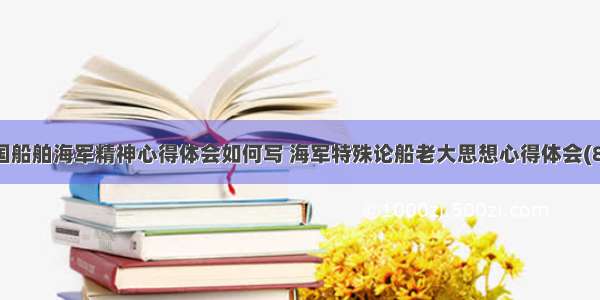 中国船舶海军精神心得体会如何写 海军特殊论船老大思想心得体会(8篇)