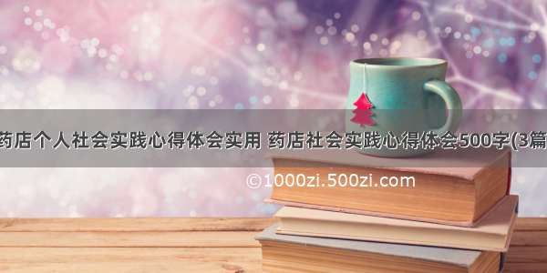 药店个人社会实践心得体会实用 药店社会实践心得体会500字(3篇)