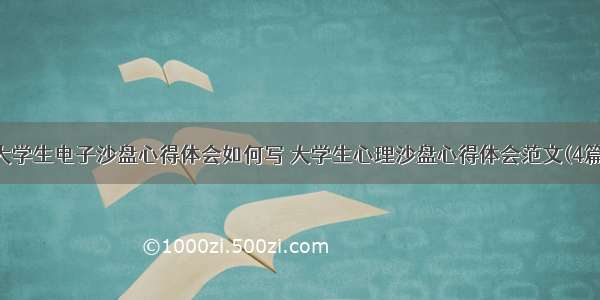 大学生电子沙盘心得体会如何写 大学生心理沙盘心得体会范文(4篇)