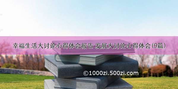 幸福生活大讨论心得体会报告 发展大讨论心得体会(9篇)