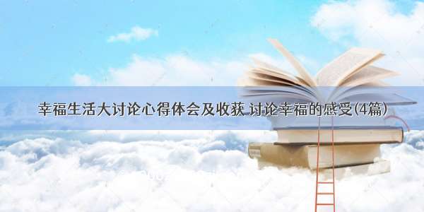 幸福生活大讨论心得体会及收获 讨论幸福的感受(4篇)