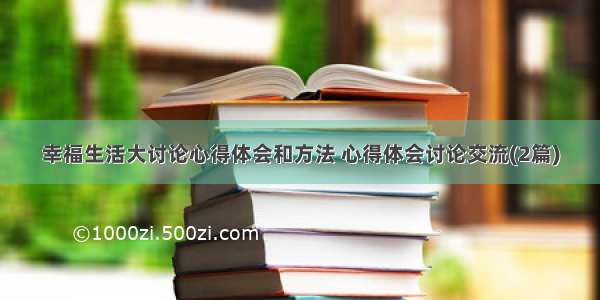 幸福生活大讨论心得体会和方法 心得体会讨论交流(2篇)