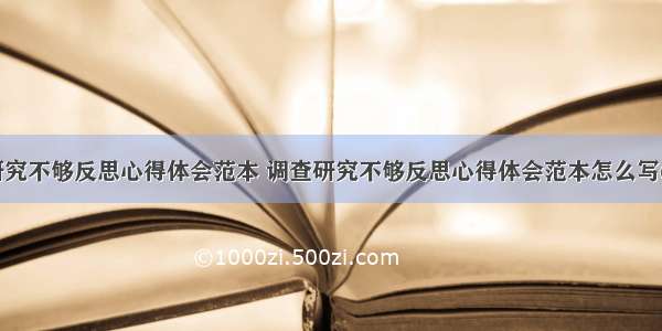 调查研究不够反思心得体会范本 调查研究不够反思心得体会范本怎么写(二篇)