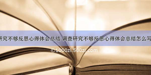 调查研究不够反思心得体会总结 调查研究不够反思心得体会总结怎么写(8篇)