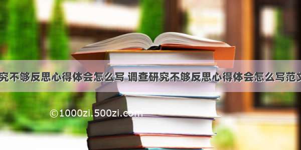 调查研究不够反思心得体会怎么写 调查研究不够反思心得体会怎么写范文(八篇)