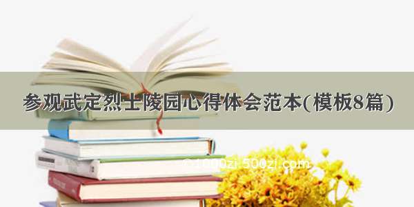 参观武定烈士陵园心得体会范本(模板8篇)