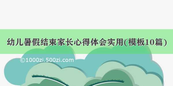 幼儿暑假结束家长心得体会实用(模板10篇)