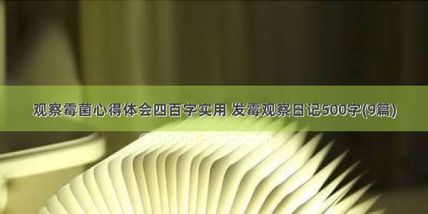 观察霉菌心得体会四百字实用 发霉观察日记500字(9篇)