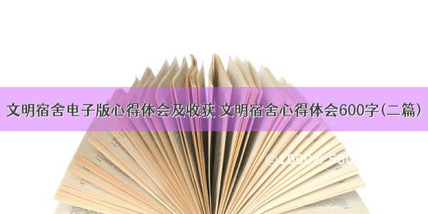 文明宿舍电子版心得体会及收获 文明宿舍心得体会600字(二篇)