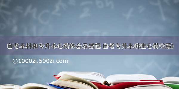 自考本科和专升本心得体会及感悟 自考专升本讲座心得(2篇)