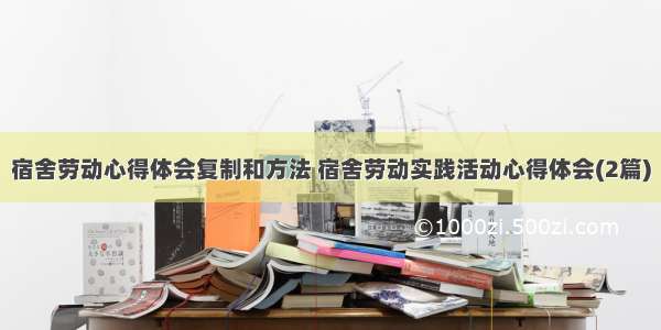 宿舍劳动心得体会复制和方法 宿舍劳动实践活动心得体会(2篇)