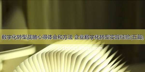 数字化转型战略心得体会和方法 企业数字化转型实践经验(五篇)