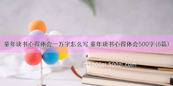 童年读书心得体会一万字怎么写 童年读书心得体会500字(6篇)