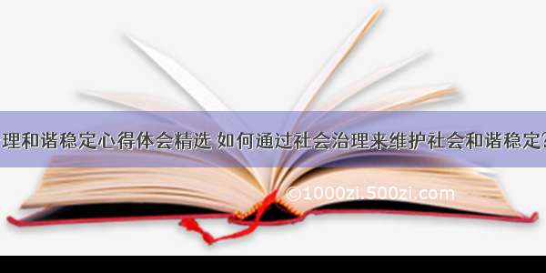 社会治理和谐稳定心得体会精选 如何通过社会治理来维护社会和谐稳定?(八篇)