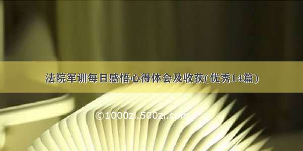 法院军训每日感悟心得体会及收获(优秀14篇)