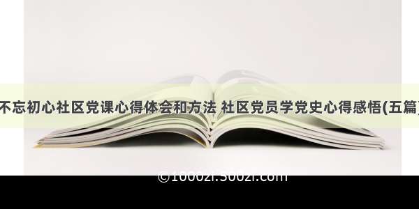 不忘初心社区党课心得体会和方法 社区党员学党史心得感悟(五篇)