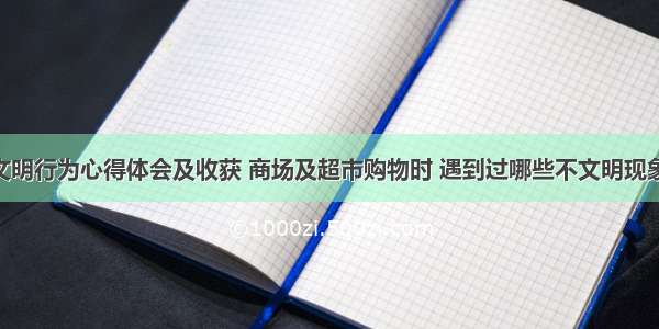 超市不文明行为心得体会及收获 商场及超市购物时 遇到过哪些不文明现象?(九篇)