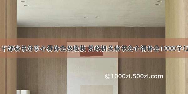 机关干部读书分享心得体会及收获 党政机关读书会心得体会1000字(五篇)