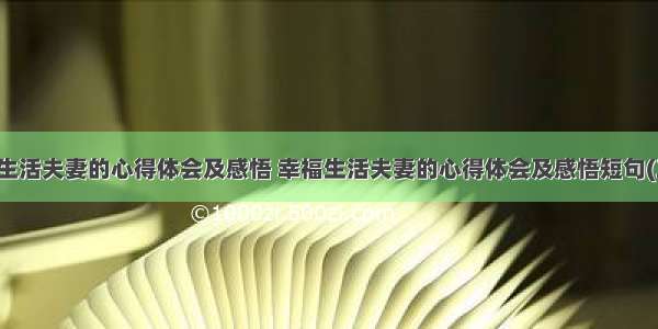 幸福生活夫妻的心得体会及感悟 幸福生活夫妻的心得体会及感悟短句(三篇)