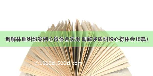 调解林地纠纷案例心得体会实用 调解矛盾纠纷心得体会(8篇)