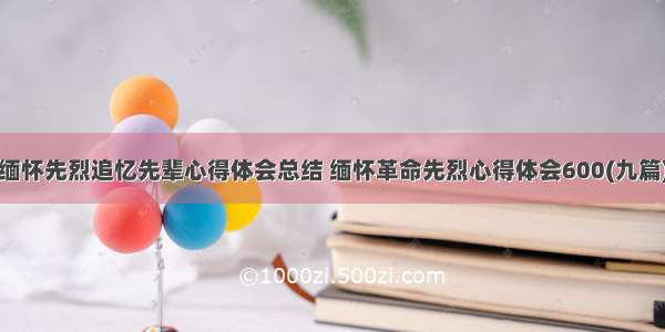 缅怀先烈追忆先辈心得体会总结 缅怀革命先烈心得体会600(九篇)