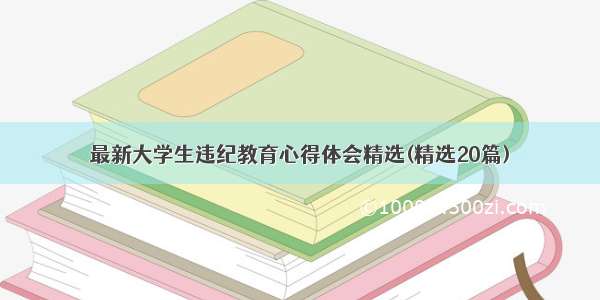 最新大学生违纪教育心得体会精选(精选20篇)