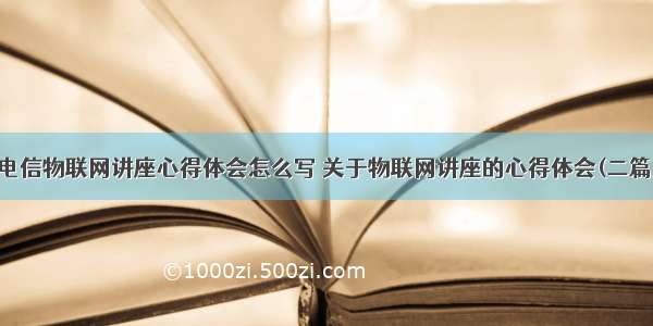 电信物联网讲座心得体会怎么写 关于物联网讲座的心得体会(二篇)