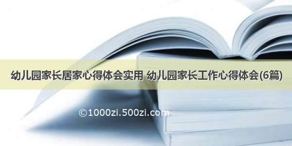 幼儿园家长居家心得体会实用 幼儿园家长工作心得体会(6篇)