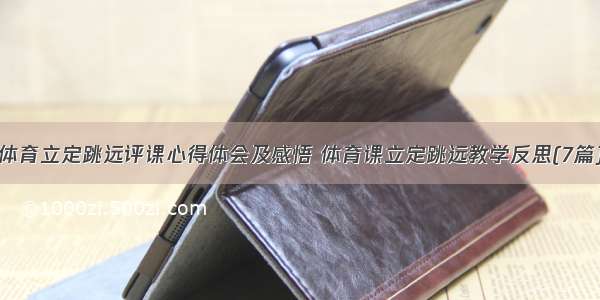 体育立定跳远评课心得体会及感悟 体育课立定跳远教学反思(7篇)