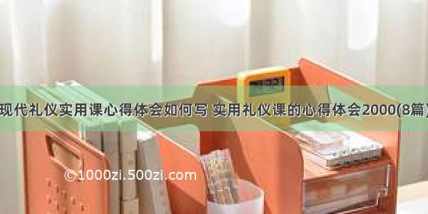 现代礼仪实用课心得体会如何写 实用礼仪课的心得体会2000(8篇)