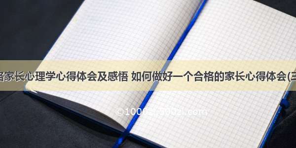 合格家长心理学心得体会及感悟 如何做好一个合格的家长心得体会(三篇)