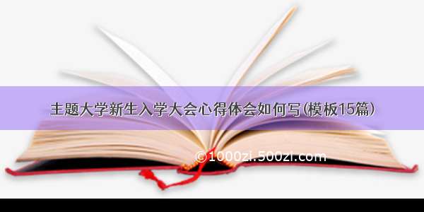 主题大学新生入学大会心得体会如何写(模板15篇)