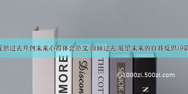 反思过去开创未来心得体会范文 回顾过去 展望未来的自我反思(9篇)