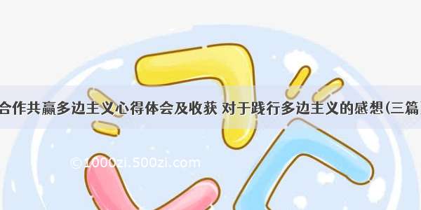 合作共赢多边主义心得体会及收获 对于践行多边主义的感想(三篇)